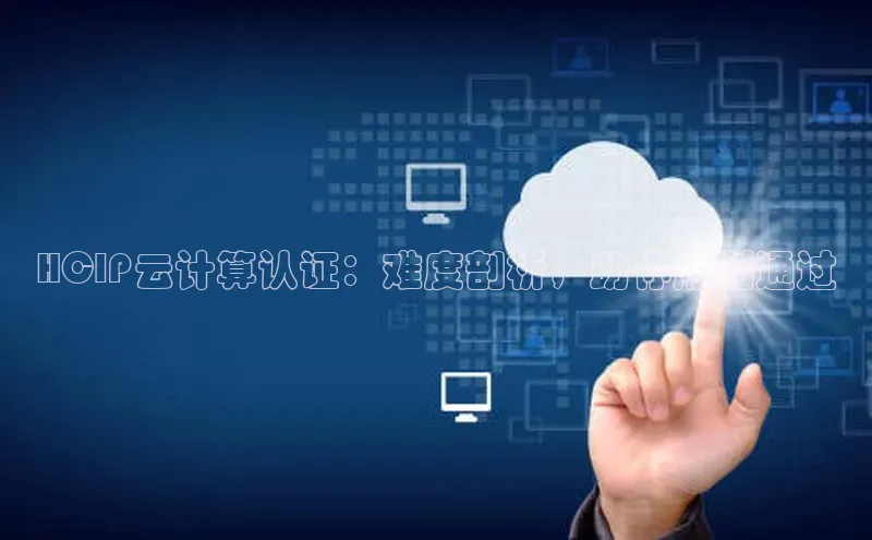 凯捷娱乐中文在线HCIP云计算认证：难度剖析，助你顺利通过