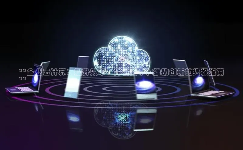 凯捷体育百度人工翻译**企业云计算：提升效率、降低成本和推动创新的终极指南
**