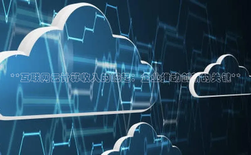凯捷娱乐百度手机输入法**互联网云计算收入的崛起：企业推动创新的关键**