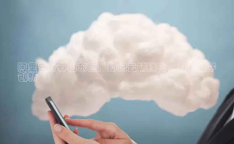 凯捷体育百度信誉阿里云计算山东区，助您云端腾飞，引领数字
创新