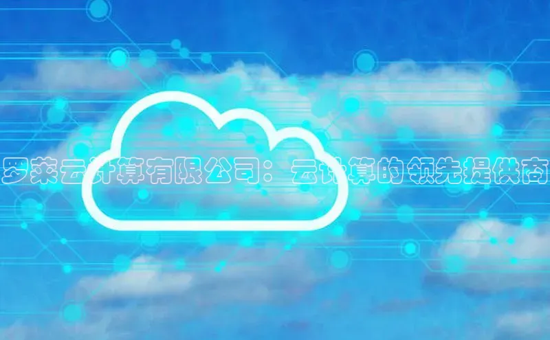 意昂4凯捷体育百度网盘企业版罗莱云计算有限公司：云计算的领先提供商