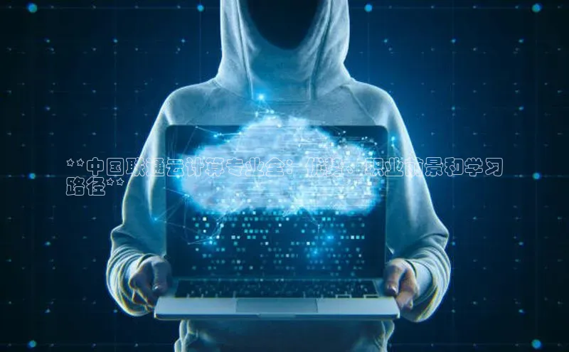 凯捷体育梯哥哥科技**中国联通云计算专业全：优势、职业前景和学习
路径**