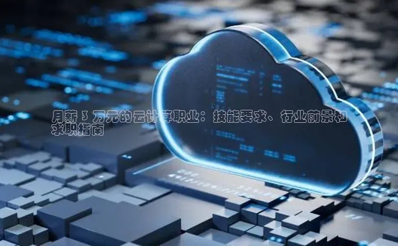 凯捷彩讯股份月薪 3 万元的云计算职业：技能要求、行业前景和
求职指南