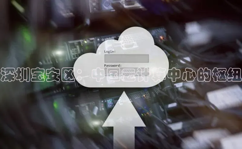 意昂4凯捷体育每日互动深圳宝安区：中国云计算中心的枢纽