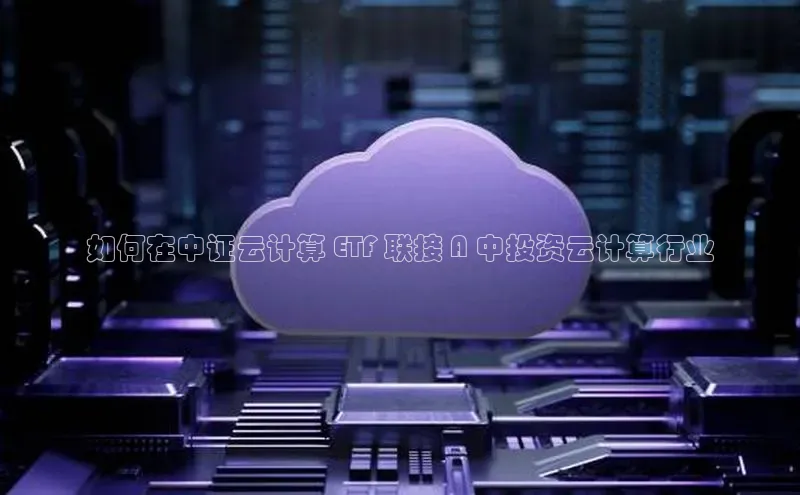 意昂4凯捷美团如何在中证云计算 ETF 联接 A 中投资云计算行业