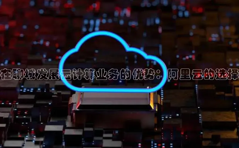 意昂4凯捷体育光魔科技在聊城发展云计算业务的优势：阿里云的选择