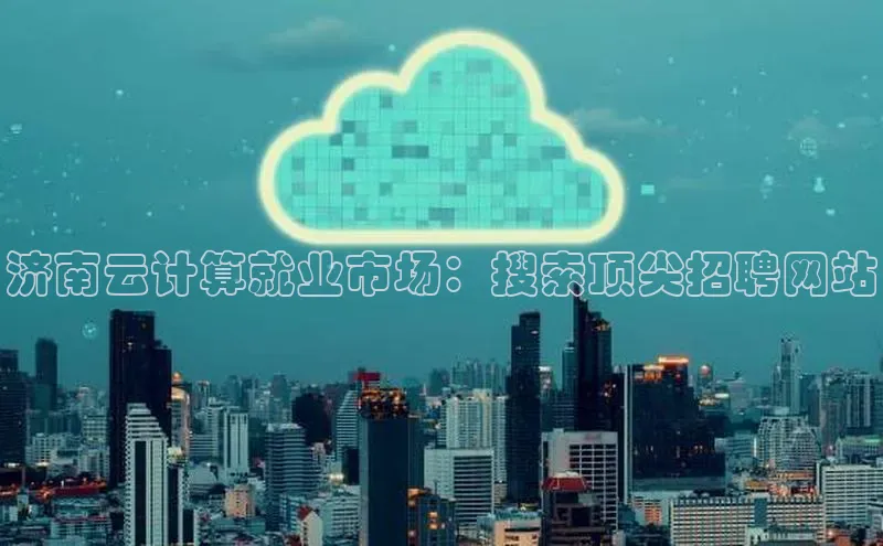 凯捷体育百度人工翻译济南云计算就业市场：搜索顶尖招聘网站