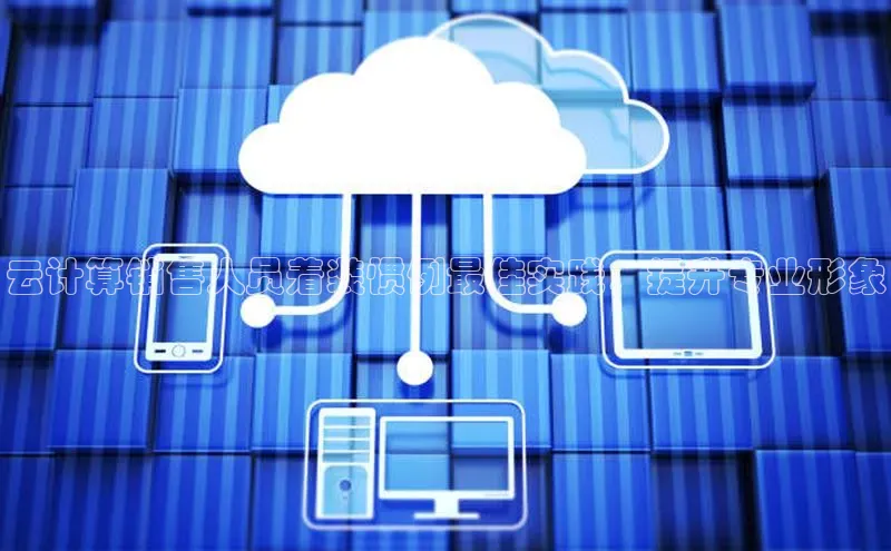 意昂4凯捷百度众测云计算销售人员着装惯例最佳实践：提升专业形象