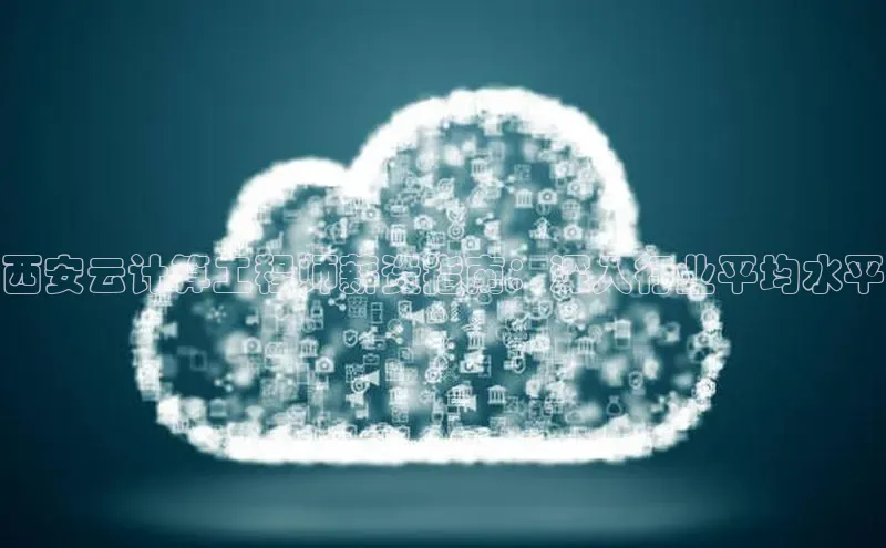 凯捷娱乐百度手机输入法西安云计算工程师薪资指南：深入行业平均水平