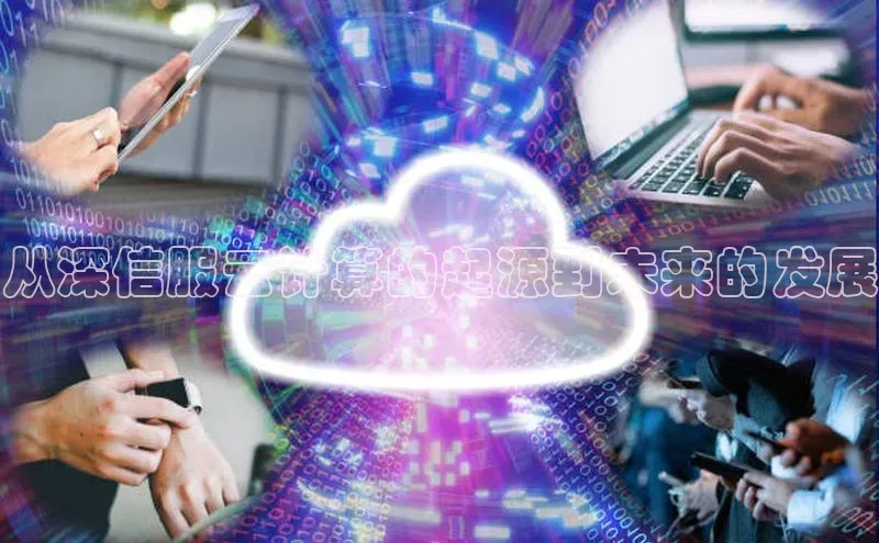 凯捷体育普信公司从深信服云计算的起源到未来的发展