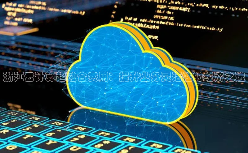 意昂4凯捷金山办公浙江云计算超融合费用：提升业务灵活性的经济之选