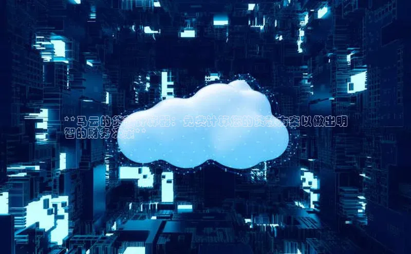 意昂4凯捷体育颐驰 06**马云的贷款计算器：免费计算您的贷款方案以做出明
智的财务决策**