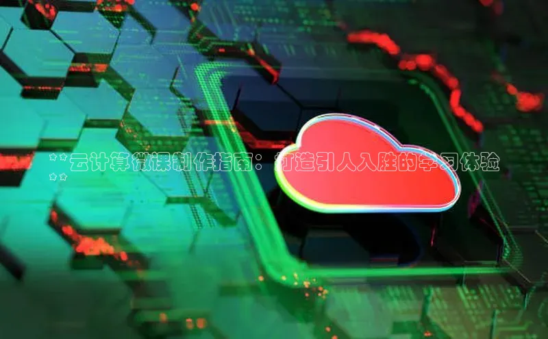 凯捷娱乐同程**云计算微课制作指南：打造引人入胜的学习体验
**