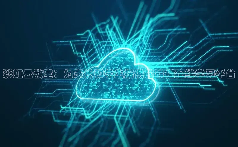 意昂4凯捷体育巴美列捷福彩虹云教室：为家长和学生提供的最佳在线学习平台