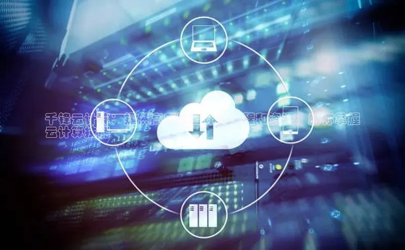 凯捷体育百度营销中心千锋云计算：提供高质量云计算课程和资源，助你掌握
云计算技能