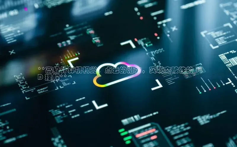 意昂4凯捷体育百度学术**高级计算机视觉：点云的潜力，实现突破性的 3
D 理解**