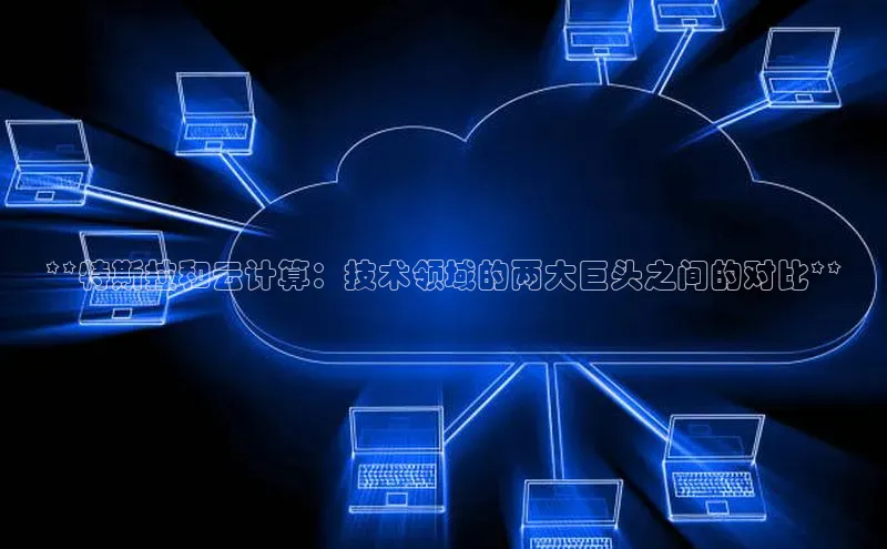 凯捷路畅科技**特斯拉和云计算：技术领域的两大巨头之间的对比**