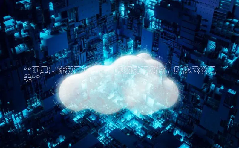 意昂4凯捷体育每日互动**阿里云计算面试必备：视频教程指南，助你轻松通
关**
