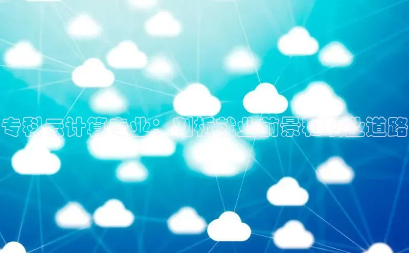 意昂4凯捷娱乐百度 H5专科云计算专业：剖析就业前景和职业道路
