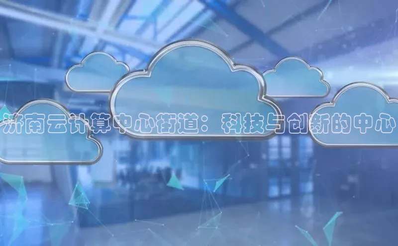 凯捷轻美电器济南云计算中心街道：科技与创新的中心