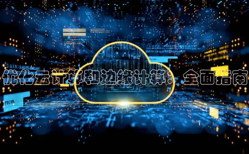 意昂4凯捷娱乐百度取证优化云计算和边缘计算：全面指南