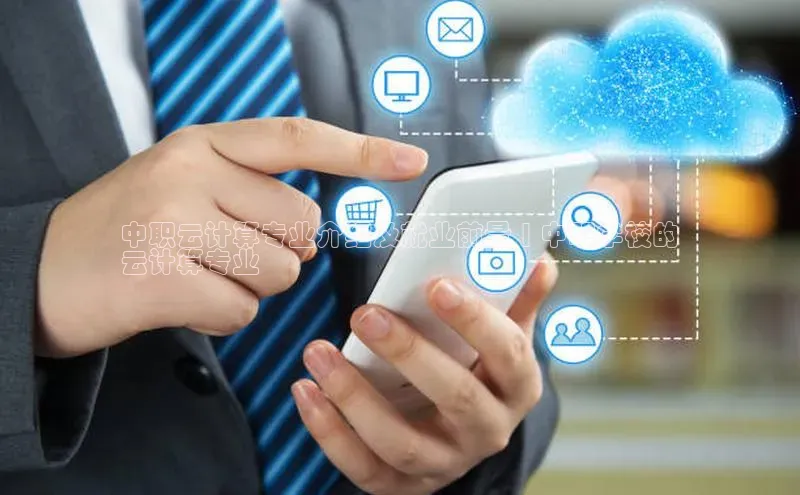 意昂4凯捷金山办公中职云计算专业介绍及就业前景 | 中职学校的
云计算专业