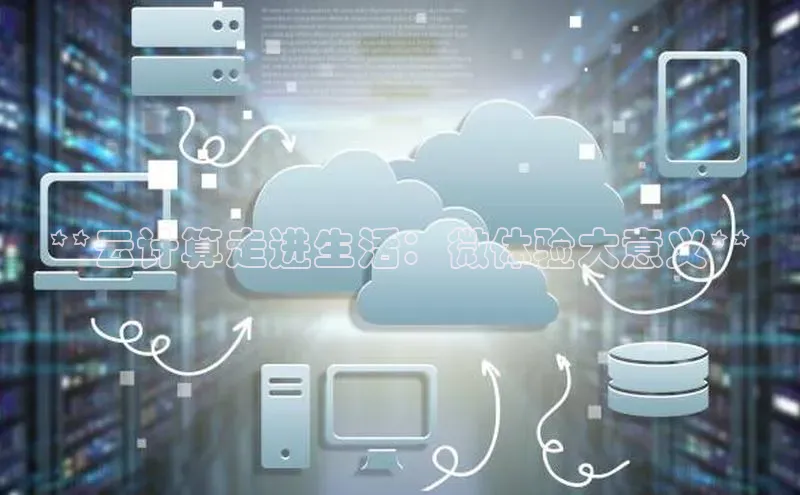 意昂4凯捷娱乐云创智行**云计算走进生活：微体验大意义**