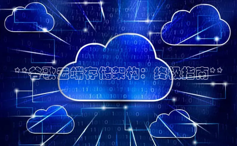 意昂4凯捷体育百度翻译App**谷歌云端存储架构：终极指南**