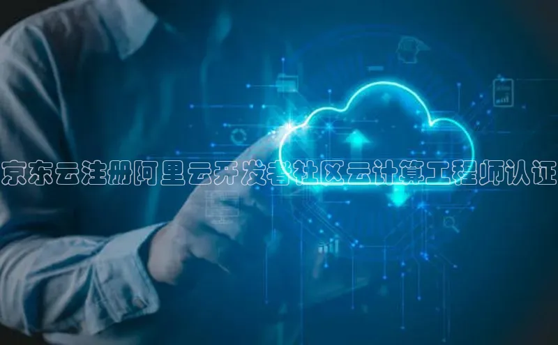 意昂4凯捷体育巴美列捷福京东云注册阿里云开发者社区云计算工程师认证