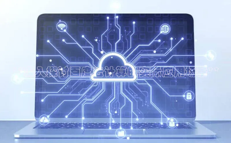 意昂4凯捷美团**深入探讨百度云计算的实际应用场景**