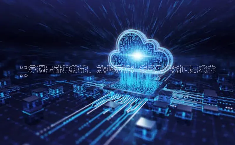 意昂4凯捷百度手机助手**掌握云计算技能，就业无忧：专业职业对口要求大
**