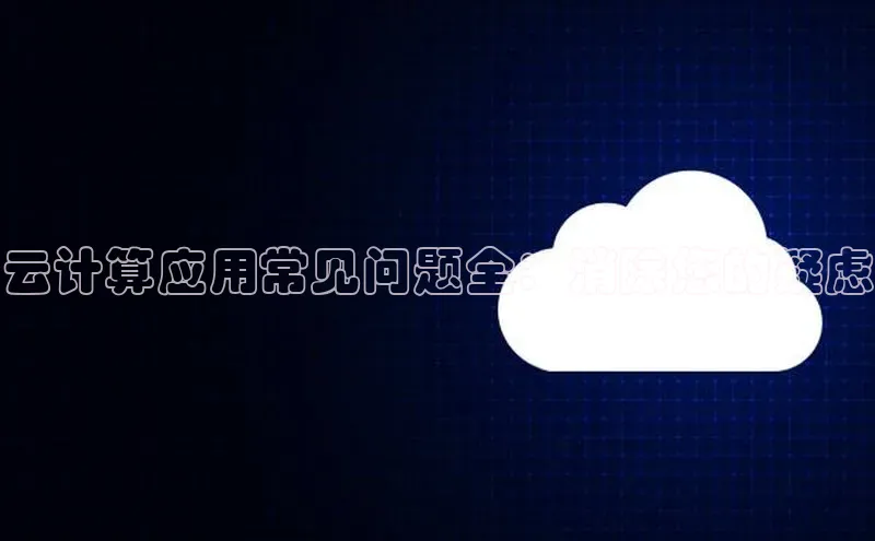 凯捷体育58同城云计算应用常见问题全：消除您的疑虑