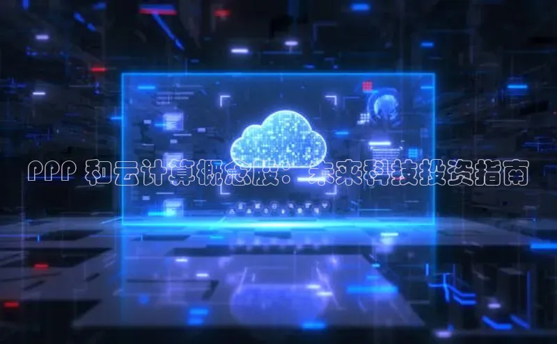 意昂4凯捷体育如流PPP 和云计算概念股：未来科技投资指南