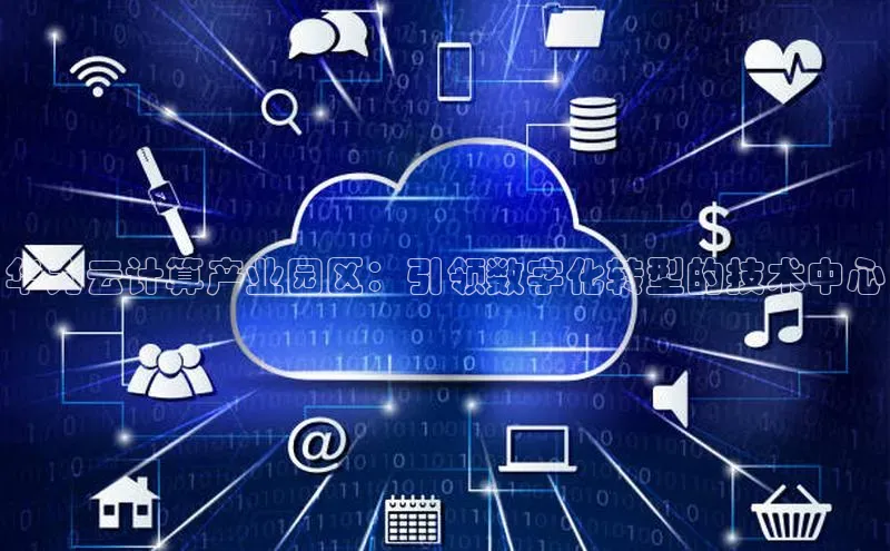 意昂4凯捷体育百度翻译App华为云计算产业园区：引领数字化转型的技术中心