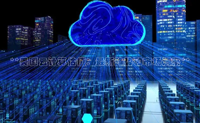 凯捷娱乐百度识图**美国云计算估值：最新趋势和市场洞察**