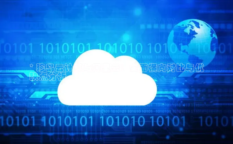 凯捷路畅科技* 珍岛云计算与阿里云：全面横向对比与优
缺点分析