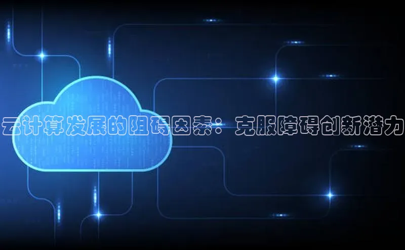 意昂4凯捷文心一言云计算发展的阻碍因素：克服障碍创新潜力