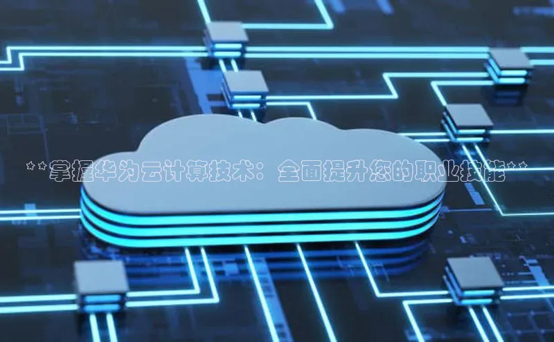 意昂4凯捷娱乐京东**掌握华为云计算技术：全面提升您的职业技能**