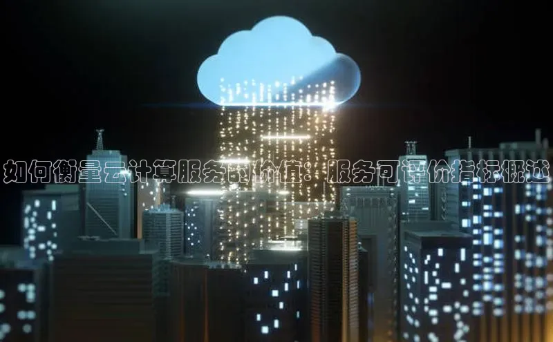 意昂4凯捷娱乐百度 H5如何衡量云计算服务的价值：服务可评价指标概述