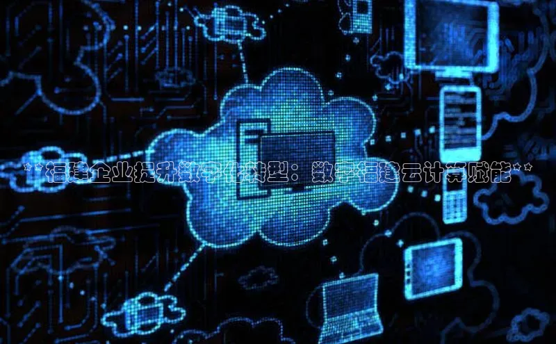 凯捷体育小米**福建企业提升数字化转型：数字福建云计算赋能**