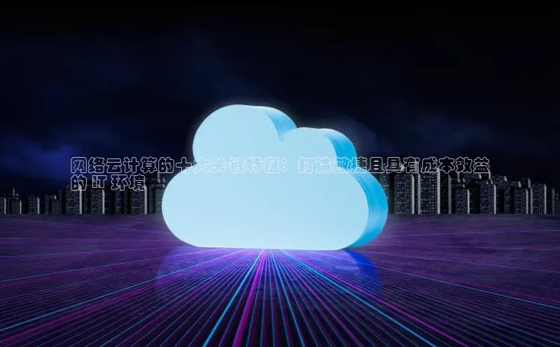 凯捷体育百度游戏开放平台网络云计算的十大关键特征：打造敏捷且具有成本效益
的 IT 环境