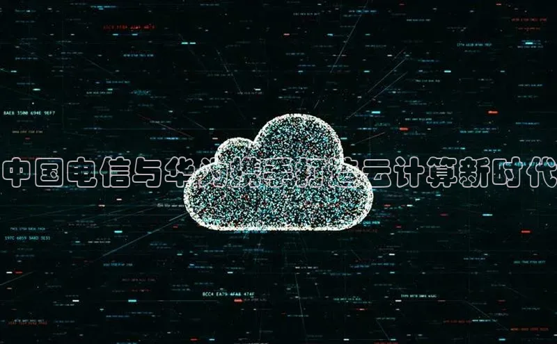 凯捷娱乐百度手机输入法中国电信与华为携手打造云计算新时代