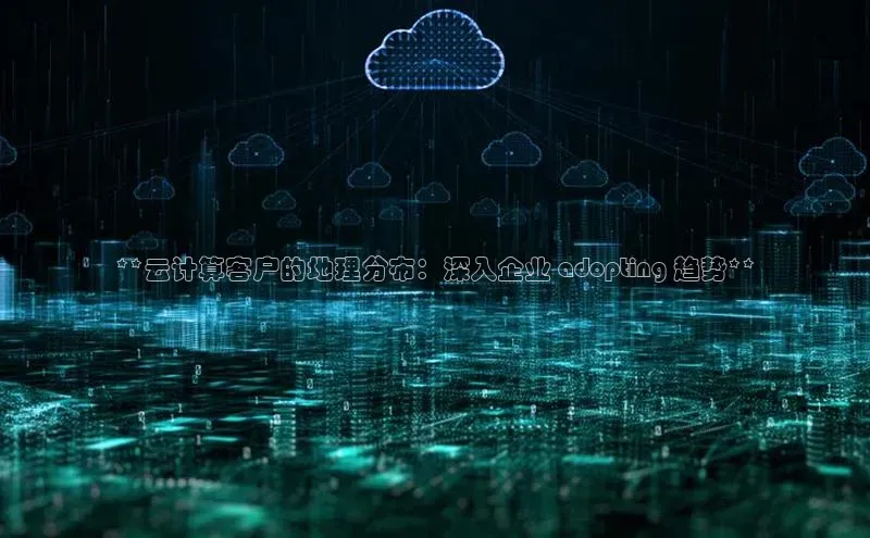 凯捷娱乐同程**云计算客户的地理分布：深入企业 adopting 趋势**