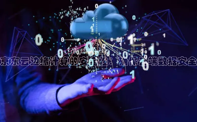 凯捷百度技术学院京东云边缘计算的安全性：确保云端数据安全