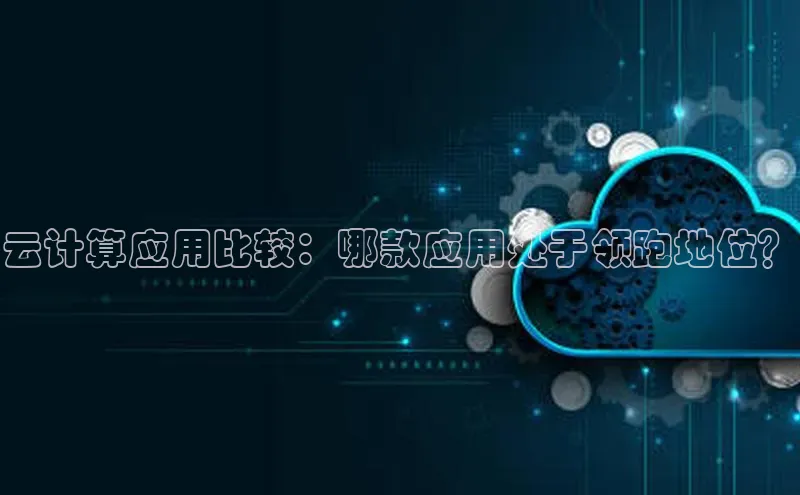 意昂4凯捷娱乐小度商城云计算应用比较：哪款应用处于领跑地位？