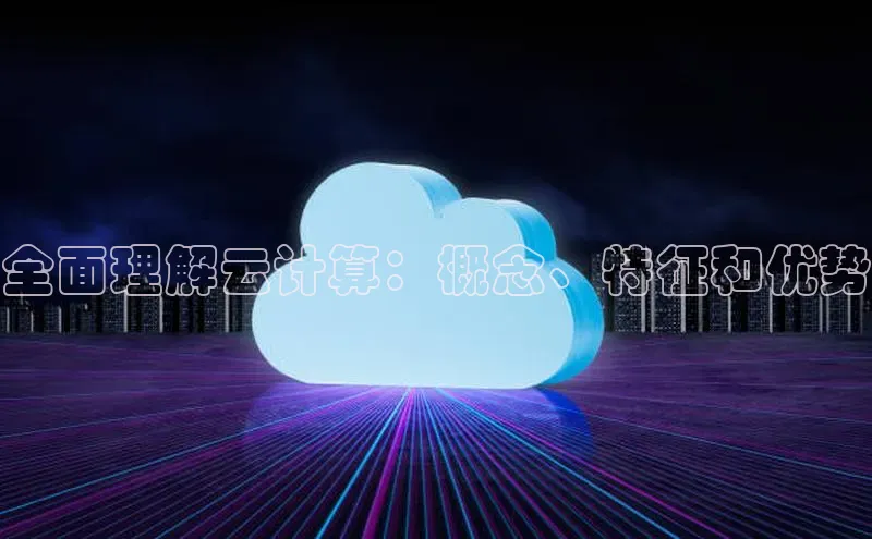 意昂4凯捷娱乐云创智行全面理解云计算：概念、特征和优势