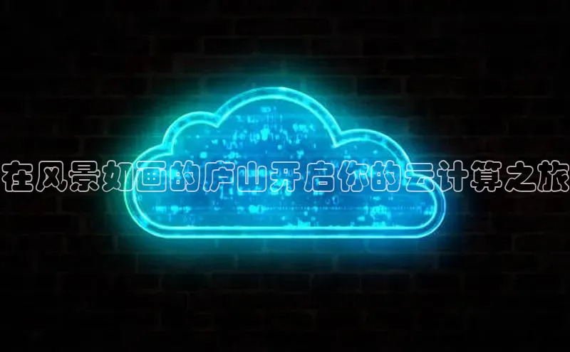 意昂4凯捷体育哇咔哇咔文化在风景如画的庐山开启你的云计算之旅