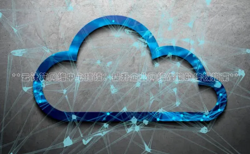 意昂4凯捷百度众测**云计算网络中心建设：提升企业网络性能的终极指南**