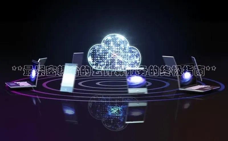 凯捷体育小米**最紧密耦合的云计算服务的终极指南**