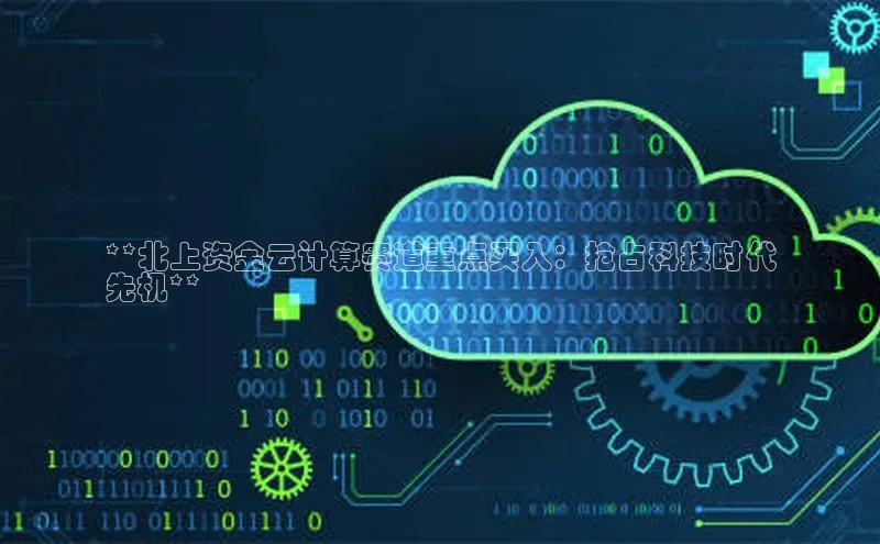 意昂4凯捷金山办公**北上资金云计算赛道重点买入：抢占科技时代
先机**